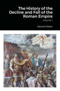 The History of the Decline and Fall of the Roman Empire, Volume 1 The History of the Decline and Fall of the Roman Empire, Volume 1