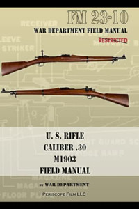 U.S. Rifle, Caliber .30, M1903 Basic Field Manual: FM 23-10 U.S. Rifle, Caliber .30, M1903 Basic Field Manual: FM 23-10