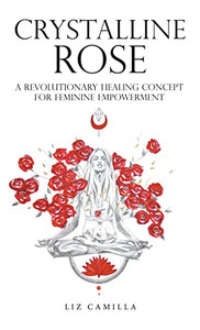 Crystalline Rose: A Revolutionary Healing Concept for Feminine Empowerment - Hardcover Crystalline Rose: A Revolutionary Healing Concept for Feminine Empowerment - Hardcover