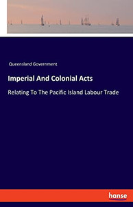 Imperial And Colonial Acts: Relating To The Pacific Island Labour Trade