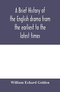 A brief history of the English drama from the earliest to the latest times A brief history of the English drama from the earliest to the latest times
