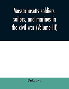 Massachusetts soldiers, sailors, and marines in the civil war (Volume III)