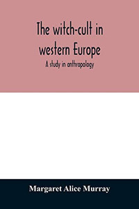 The witch-cult in western Europe: a study in anthropology The witch-cult in western Europe: a study in anthropology