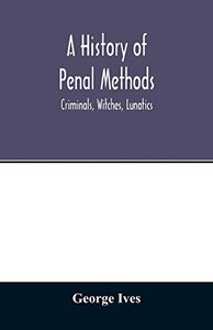 A history of penal methods; criminals, witches, lunatics A history of penal methods; criminals, witches, lunatics