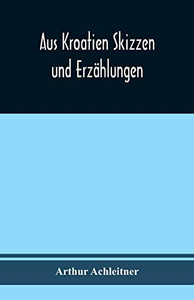Aus Kroatien Skizzen und Erzählungen (German Edition) Aus Kroatien Skizzen und Erzählungen (German Edition)