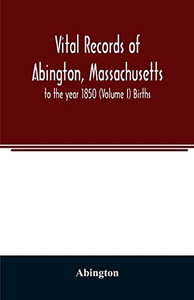 Vital records of Abington, Massachusetts: to the year 1850 (Volume I) Births Vital records of Abington, Massachusetts: to the year 1850 (Volume I) Births