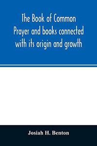 The Book of common prayer and books connected with its origin and growth The Book of common prayer and books connected with its origin and growth