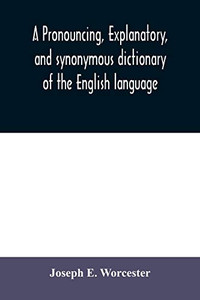 A pronouncing, explanatory, and synonymous dictionary of the English language A pronouncing, explanatory, and synonymous dictionary of the English language
