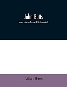 John Butts: his ancestors and some of his descendants John Butts: his ancestors and some of his descendants