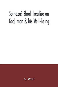 Spinoza's Short treatise on God, man & his Well-Being Spinoza's Short treatise on God, man & his Well-Being