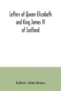 Letters of Queen Elizabeth and King James VI of Scotland Letters of Queen Elizabeth and King James VI of Scotland