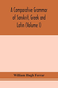 A comparative grammar of Sanskrit, Greek and Latin (Volume I) - Paperback A comparative grammar of Sanskrit, Greek and Latin (Volume I) - Paperback
