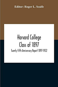 Harvard College Class Of 1897; Twenty Fifth Anniversary Report 1897-1922 Harvard College Class Of 1897; Twenty Fifth Anniversary Report 1897-1922