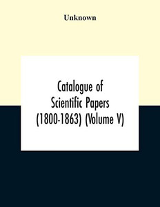 Catalogue Of Scientific Papers (1800-1863) (Volume V) Catalogue Of Scientific Papers (1800-1863) (Volume V)