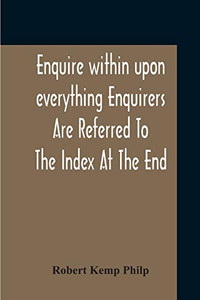 Enquire Within Upon Everything Enquirers Are Referred To The Index At The End Enquire Within Upon Everything Enquirers Are Referred To The Index At The End