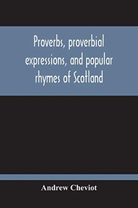 Proverbs, Proverbial Expressions, And Popular Rhymes Of Scotland