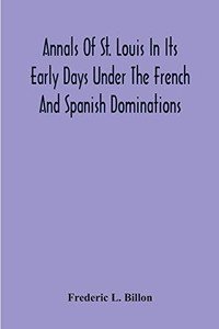 Annals Of St. Louis In Its Early Days Under The French And Spanish Dominations