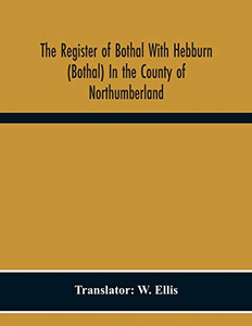 The Register Of Bothal With Hebburn (Bothal) In The County Of Northumberland The Register Of Bothal With Hebburn (Bothal) In The County Of Northumberland