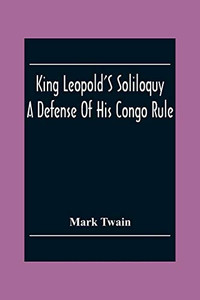 King Leopold'S Soliloquy: A Defense Of His Congo Rule King Leopold'S Soliloquy: A Defense Of His Congo Rule