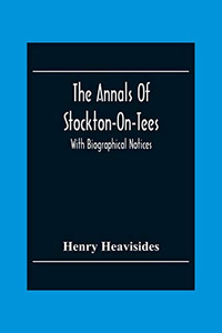 The Annals Of Stockton-On-Tees: With Biographical Notices The Annals Of Stockton-On-Tees: With Biographical Notices