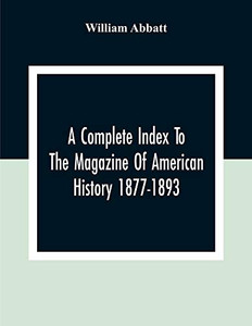 A Complete Index To The Magazine Of American History 1877-1893 A Complete Index To The Magazine Of American History 1877-1893