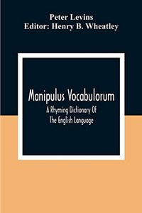 Manipulus Vocabulorum: A Rhyming Dictionary Of The English Language Manipulus Vocabulorum: A Rhyming Dictionary Of The English Language