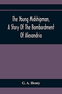 The Young Midshipman, A Story Of The Bombardment Of Alexandria The Young Midshipman, A Story Of The Bombardment Of Alexandria
