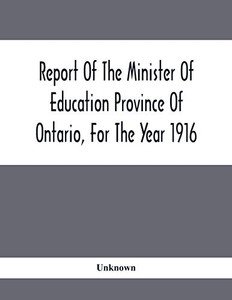 Report Of The Minister Of Education Province Of Ontario, For The Year 1916 Report Of The Minister Of Education Province Of Ontario, For The Year 1916
