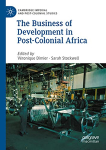 The Business of Development in Post-Colonial Africa (Cambridge Imperial and Post-Colonial Studies) The Business of Development in Post-Colonial Africa (Cambridge Imperial and Post-Colonial Studies)