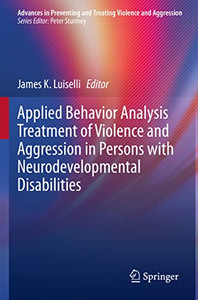 Applied Behavior Analysis Treatment of Violence and Aggression in Persons with Neurodevelopmental Disabilities (Advances in Preventing and Treating Violence and Aggression) Applied Behavior Analysis Treatment of Violence and Aggression in Persons with Neurodevelopmental Disabilities (Advances in Preventing and Treating Violence and Aggression)