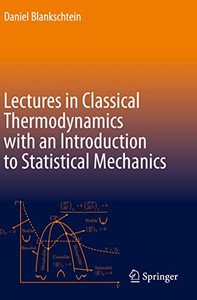 Lectures in Classical Thermodynamics with an Introduction to Statistical Mechanics Lectures in Classical Thermodynamics with an Introduction to Statistical Mechanics