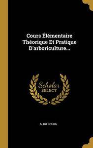 Cours Élémentaire Théorique Et Pratique D'arboriculture... (French Edition) Cours Élémentaire Théorique Et Pratique D'arboriculture... (French Edition)