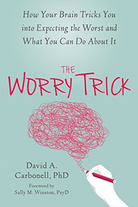 The Worry Trick: How Your Brain Tricks You into Expecting the Worst and What You Can Do About It The Worry Trick: How Your Brain Tricks You into Expecting the Worst and What You Can Do About It
