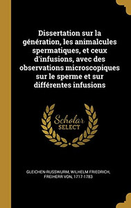 Dissertation sur la génération, les animalcules spermatiques, et ceux d'infusions, avec des observations microscopiques sur le sperme et sur différentes infusions (French Edition)