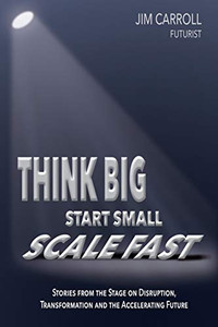 Think Big, Start Small, Scale Fast: Stories from the Stage on Disruption, Transformation and the Accelerating Future Think Big, Start Small, Scale Fast: Stories from the Stage on Disruption, Transformation and the Accelerating Future