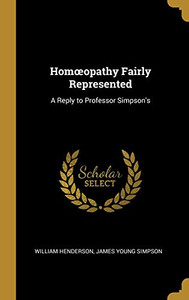 Homopathy Fairly Represented: A Reply to Professor Simpson's - Hardcover
