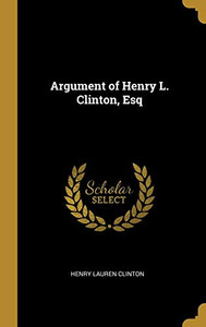 Argument of Henry L. Clinton, Esq - Hardcover Argument of Henry L. Clinton, Esq - Hardcover
