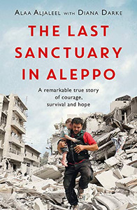 The Last Sanctuary in Aleppo: A remarkable true story of courage, hope and survival