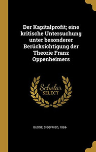 Der Kapitalprofit; eine kritische Untersuchung unter besonderer Berücksichtigung der Theorie Franz Oppenheimers (German Edition) Der Kapitalprofit; eine kritische Untersuchung unter besonderer Berücksichtigung der Theorie Franz Oppenheimers (German Edition)