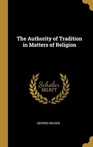 The Authority of Tradition in Matters of Religion - Hardcover