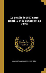 Le conflit de 1597 entre Henri IV et le parlement de Paris (French Edition) Le conflit de 1597 entre Henri IV et le parlement de Paris (French Edition)