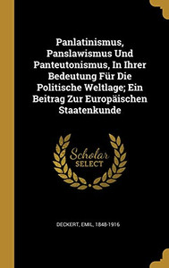 Panlatinismus, Panslawismus Und Panteutonismus, In Ihrer Bedeutung Für Die Politische Weltlage; Ein Beitrag Zur Europäischen Staatenkunde (German Edition) Panlatinismus, Panslawismus Und Panteutonismus, In Ihrer Bedeutung Für Die Politische Weltlage; Ein Beitrag Zur Europäischen Staatenkunde (German Edition)