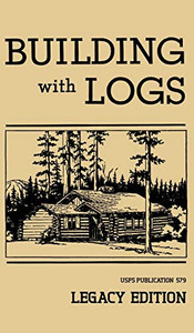 Building With Logs (Legacy Edition): A Classic Manual On Building Log Cabins, Shelters, Shacks, Lookouts, and Cabin Furniture For Forest Life (15) (Library of American Outdoors Classics) Building With Logs (Legacy Edition): A Classic Manual On Building Log Cabins, Shelters, Shacks, Lookouts, and Cabin Furniture For Forest Life (15) (Library of American Outdoors Classics)
