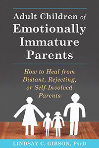 Adult Children of Emotionally Immature Parents: How to Heal from Distant, Rejecting, or Self-Involved Parents Adult Children of Emotionally Immature Parents: How to Heal from Distant, Rejecting, or Self-Involved Parents