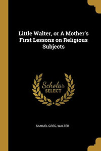 Little Walter, or A Mother's First Lessons on Religious Subjects - Paperback Little Walter, or A Mother's First Lessons on Religious Subjects - Paperback