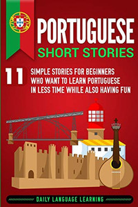 Portuguese Short Stories: 11 Simple Stories for Beginners Who Want to Learn Portuguese in Less Time While Also Having Fun Portuguese Short Stories: 11 Simple Stories for Beginners Who Want to Learn Portuguese in Less Time While Also Having Fun