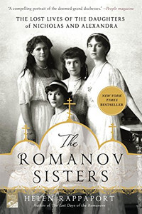 The Romanov Sisters: The Lost Lives of the Daughters of Nicholas and Alexandra The Romanov Sisters: The Lost Lives of the Daughters of Nicholas and Alexandra