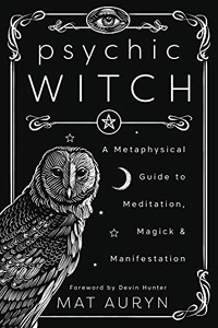 Psychic Witch: A Metaphysical Guide to Meditation, Magick & Manifestation