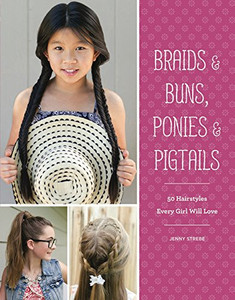 Braids & Buns  Ponies & Pigtails: 50 Hairstyles Every Girl Will Love (Hairstyle Books for Girls, Hair Guides for Kids, Hair Braiding Books, Hair Ideas for Girls)