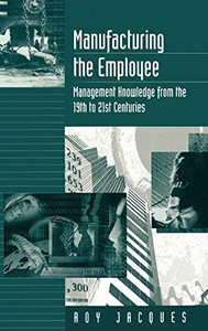 Manufacturing the Employee: Management Knowledge from the 19th to 21st Centuries